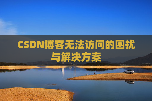 CSDN博客无法访问的困扰与解决方案