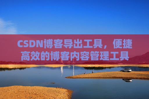 CSDN博客导出工具，便捷高效的博客内容管理工具